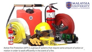 51
Active Fire Protection (AFP) is a group of systems that require some amount of action or
motion in order to work efficiently in the event of a fire.
 