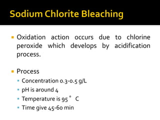  Oxidation action occurs due to chlorine
peroxide which develops by acidification
process.
 Process
 Concentration 0.3-0.5 g/L
 pH is around 4
 Temperature is 95 °C
 Time give 45-60 min
 