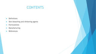 CONTENTS
 Definitions
 Skin bleaching and whitening agents
 Formulations
 Manufacturing
 References
 