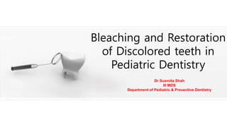 Dr Susmita Shah
III MDS
Department of Pediatric & Preventive Dentistry
Bleaching and Restoration
of Discolored teeth in
Pediatric Dentistry
 