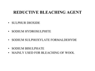 REDUCTIVE BLEACHING AGENT SULPHUR DIOXIDE SODIUM HYDROSULPHITE SODIUM SULPHOXYLATE FORMALDEHYDE SODIUM BISULPHATE MAINLY USED FOR BLEACHING OF WOOL 