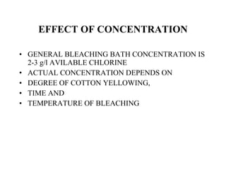 EFFECT OF CONCENTRATION GENERAL BLEACHING BATH CONCENTRATION IS 2-3 g/l AVILABLE CHLORINE ACTUAL CONCENTRATION DEPENDS ON  DEGREE OF COTTON YELLOWING,  TIME AND  TEMPERATURE OF BLEACHING 