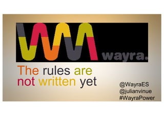 The rules are
not written yet @WayraES
@julianvinue
#WayraPower
 