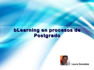bLearning en procesos de Postgrado Laura González 