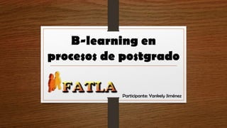 B-learning en
procesos de postgrado
Participante: Yankely Jiménez
 
