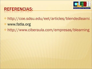 http://coe.sdsu.edu/eet/articles/blendedlearning/index.htm www.fatla.org http://www.ciberaula.com/empresas/blearning 
