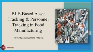 BLE-Based Asset
Tracking & Personnel
Tracking in Food
Manufacturing
By IoT Specialists of GAO RFID Inc.
 