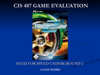 CIS 487 GAME EVALUATION NEED FOR SPEED UNDERGROUND 2 LUCIAN BLEBEA 