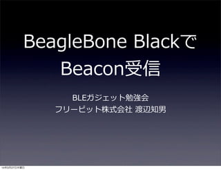 BeagleBone  Blackで
Beacon受信
BLEガジェット勉強会
フリービット株式会社  渡辺知男
14年3月27日木曜日
 