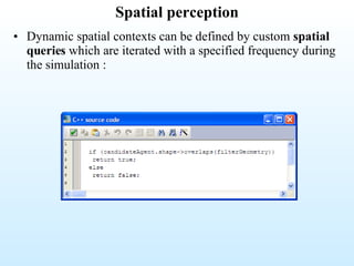 Spatial perception Dynamic spatial contexts can be  defined by custom  spatial queries  which are iterated with a specified frequency during the simulation : 