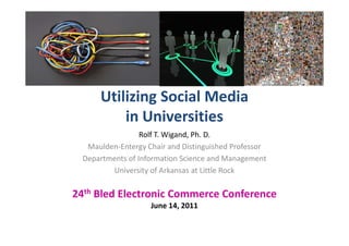 Utilizing Social Media
          in Universities
                  Rolf T. Wigand, Ph. D.
   Maulden-Entergy Chair and Distinguished Professor
  Departments of Information Science and Management
         University of Arkansas at Little Rock

24th Bled Electronic Commerce Conference
                    June 14, 2011
 