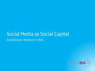 David Rozman | BledCom 4.7.2014
Social Media as Social Capital
 
