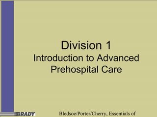 Bledsoe/Porter/Cherry, Essentials of
Division 1
Introduction to Advanced
Prehospital Care
 