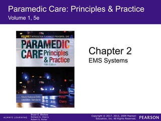 Copyright © 2017, 2013, 2009 Pearson
Education, Inc. All Rights Reserved.
Bryan E. Bledsoe
Richard A. Cherry
Robert S. Porter
Paramedic Care: Principles & Practice
Volume 1, 5e
Chapter 2
EMS Systems
 