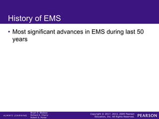 Copyright © 2017, 2013, 2009 Pearson
Education, Inc. All Rights Reserved.
Bryan E. Bledsoe
Richard A. Cherry
Robert S. Porter
History of EMS
• Most significant advances in EMS during last 50
years
 