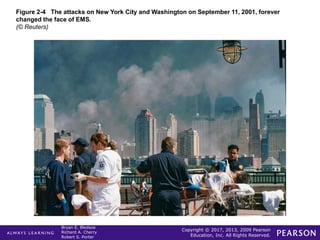 Copyright © 2017, 2013, 2009 Pearson
Education, Inc. All Rights Reserved.
Bryan E. Bledsoe
Richard A. Cherry
Robert S. Porter
Figure 2-4 The attacks on New York City and Washington on September 11, 2001, forever
changed the face of EMS.
(© Reuters)
 