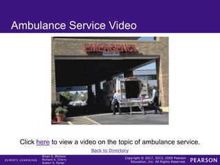 Copyright © 2017, 2013, 2009 Pearson
Education, Inc. All Rights Reserved.
Bryan E. Bledsoe
Richard A. Cherry
Robert S. Porter
Ambulance Service Video
Click here to view a video on the topic of ambulance service.
Back to Directory
 