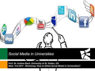 Social Media in Universities

Prof. Dr. Andrea Back, University of St. Gallen, CH
Bled, 14.6.2011 - Workshop: How to Utilize Social Media in Universities?
                                                                           1
 