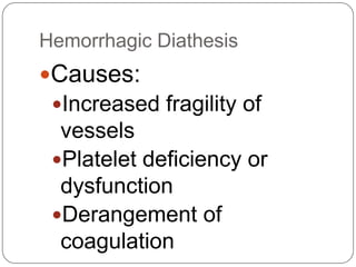Hemorrhagic Diathesis Causes: Increased fragility of vessels Platelet deficiency or dysfunction Derangement of coagulation 