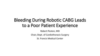 Bleeding During Robotic CABG Leads
to a Poor Patient Experience
Robert Poston, MD
Chair, Dept. of Cardiothoracic Surgery
St. Francis Medical Center
 