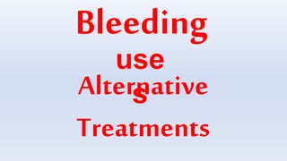 Bleeding
Alternative
Treatments
use
s
 