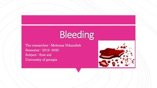 Bleeding
The researcher : Mehrasa Nikandish
Semester : 2019 -2020
Subject : first aid
University of georgia
 