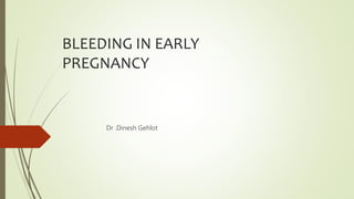 BLEEDING IN EARLY
PREGNANCY
Dr .Dinesh Gehlot
 