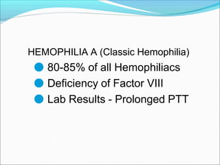 HEMOPHILIA A (Classic Hemophilia)
● 80-85% of all Hemophiliacs
● Deficiency of Factor VIII
● Lab Results - Prolonged PTT
 