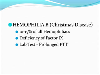 ●HEMOPHILIA B (Christmas Disease)
● 10-15% of all Hemophiliacs
● Deficiency of Factor IX
● Lab Test - Prolonged PTT
 