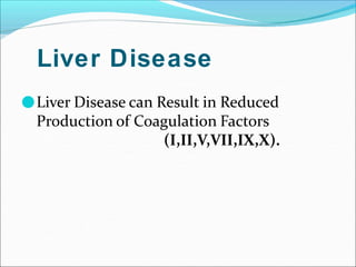 Liver Disease
●Liver Disease can Result in Reduced
Production of Coagulation Factors
(I,II,V,VII,IX,X).
 