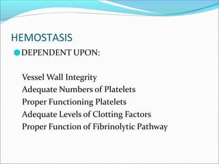 HEMOSTASIS
●DEPENDENT UPON:
Vessel Wall Integrity
Adequate Numbers of Platelets
Proper Functioning Platelets
Adequate Levels of Clotting Factors
Proper Function of Fibrinolytic Pathway
 