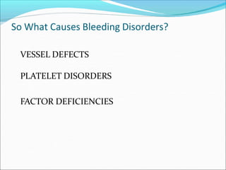 So What Causes Bleeding Disorders?
VESSEL DEFECTS
PLATELET DISORDERS
FACTOR DEFICIENCIES
 