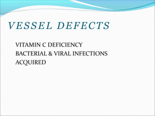 V E S S E L DEFECTS
VITAMIN C DEFICIENCY
BACTERIAL & VIRAL INFECTIONS
ACQUIRED
 