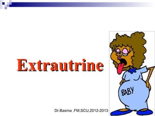 Dr.Basma ,FM,SCU,2012-2013
ExtrautrineExtrautrine
 