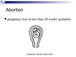 Dr.Basma ,FM,SCU,2012-2013
Abortion
 pregnancy loss at less than 20 weeks' gestation
 