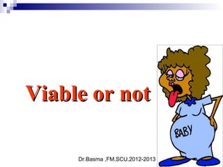 Dr.Basma ,FM,SCU,2012-2013
Viable or notViable or not
 