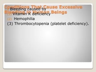 Conditions That Cause Excessive
Bleeding in Human Beings
 Bleeding caused by
(1) Vitamin K deficiency
(2) Hemophilia
(3) Thrombocytopenia (platelet deficiency).
 