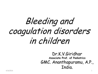 Bleeding and
coagulation disorders
in children
Dr.K.V.Giridhar
Associate Prof. of Pediatrics
GMC. Ananthapuramu, A.P.,
India.
4/16/2014 1
 