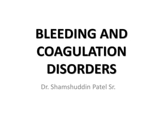 BLEEDING AND 
COAGULATION 
DISORDERS 
Dr. Shamshuddin Patel Sr. 
 