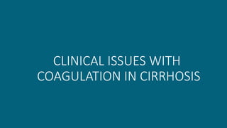 CLINICAL ISSUES WITH
COAGULATION IN CIRRHOSIS
 