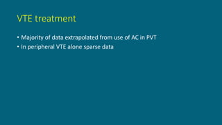 VTE treatment
• Majority of data extrapolated from use of AC in PVT
• In peripheral VTE alone sparse data
 