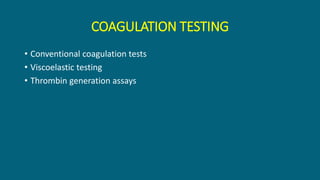 COAGULATION TESTING
• Conventional coagulation tests
• Viscoelastic testing
• Thrombin generation assays
 