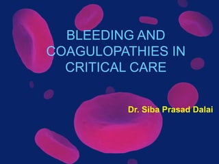 BLEEDING AND
COAGULOPATHIES IN
CRITICAL CARE
Dr. Siba Prasad Dalai
 