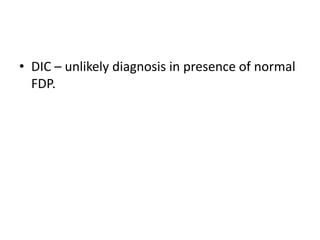 • DIC – unlikely diagnosis in presence of normal
FDP.
 