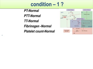 PT-Normal
PTT-Normal
TT-Normal
Fibrinogen -Normal
Platelet count-Normal
Interpretation
1. Primary hemostasis disorder.
2. Disorders of platelet function(cong or acquired).
3. Vascular disorders of hemostasis.
4. Factor XIII deficiency( fibrin stablizing factor)
5. vWD.
condition – 1 ?
 