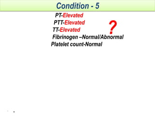 PT-Elevated
PTT-Elevated
TT-Elevated
Fibrinogen –Normal/Abnormal
Platelet count-Normal
Interpretation
1. Unfractionated heparin
2. Hypofibinogenaemia
3. Afibrinogenemia
4. Dysfibrinogenemia
5. Systemic hyperfibrinolysis
6. Some cases of liver disease and DIC.
2nd line investigations
Reptilase or ancord time
Condition - 5
?
 