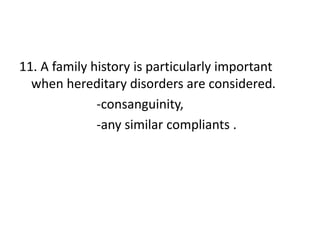 11. A family history is particularly important
when hereditary disorders are considered.
-consanguinity,
-any similar compliants .
 