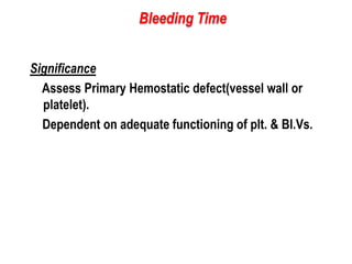 Significance
Assess Primary Hemostatic defect(vessel wall or
platelet).
Dependent on adequate functioning of plt. & Bl.Vs.
Bleeding Time
 