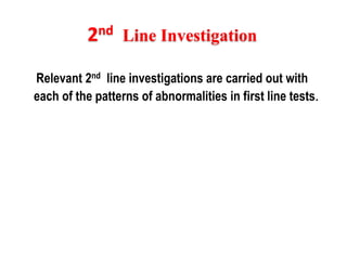 Relevant 2nd line investigations are carried out with
each of the patterns of abnormalities in first line tests.
2nd Line Investigation
 