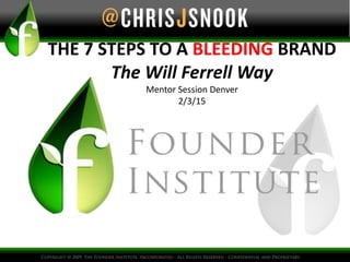 THE 7 STEPS TO A BLEEDING BRAND
The Will Ferrell Way
Mentor Session Denver
2/3/15
 